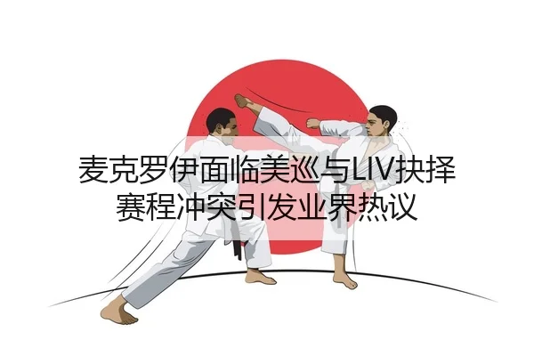 麦克罗伊面临美巡与LIV抉择 赛程冲突引发业界热议